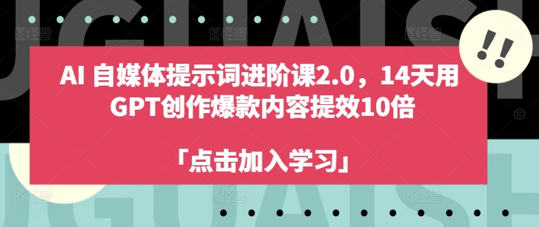 AI自媒体平台引导词升阶课2.0，14天去 GPT写作爆品具体内容提质增效10倍|云雀资源分享