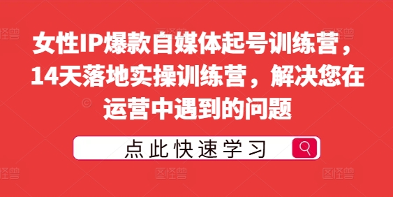 女性IP爆款自媒体起号训练营，14天落地实操训练营，解决您在运营中遇到的问题|云雀资源分享