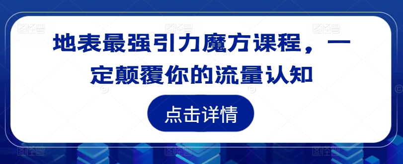 地表最强引力魔方课程，一定颠覆你的流量认知|云雀资源分享