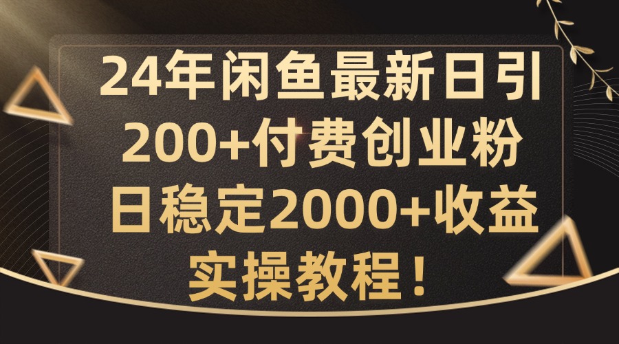 24年闲鱼最新日引200+付费创业粉日稳2000+收益，实操教程【揭秘】|云雀资源分享