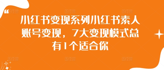 小红书变现系列小红书素人账号变现，7大变现模式总有1个适合你|云雀资源分享