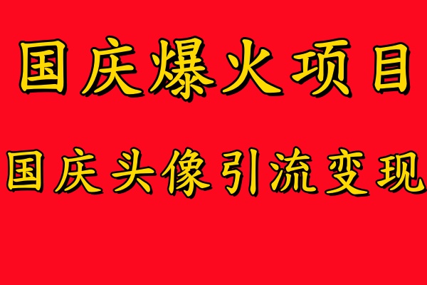 国庆爆火风口项目——国庆头像引流变现，零门槛高收益，小白也能起飞【揭秘】|云雀资源分享