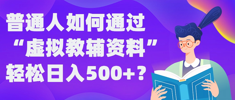 普通人如何通过“虚拟教辅”资料轻松日入500+?揭秘稳定玩法|云雀资源分享