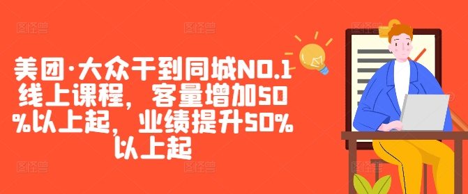 美团·大众干到同城NO.1线上课程，客量增加50%以上起，业绩提升50%以上起|云雀资源分享