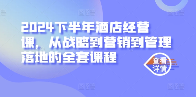 2024下半年酒店经营课，从战略到营销到管理落地的全套课程|云雀资源分享