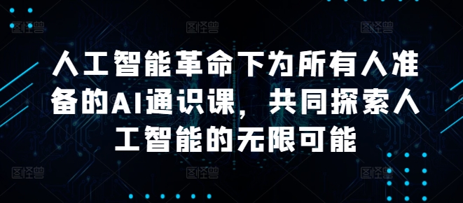 人工智能革命下为所有人准备的AI通识课，共同探索人工智能的无限可能|云雀资源分享