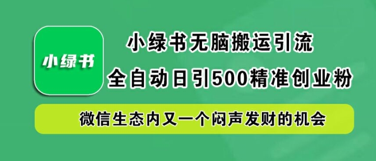 小绿书无脑搬运引流，全自动日引500精准创业粉，微信生态内又一个闷声发财的机会【揭秘】|云雀资源分享