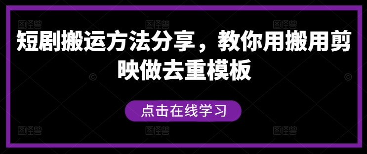 短剧搬运方法分享，教你用搬用剪映做去重模板|云雀资源分享