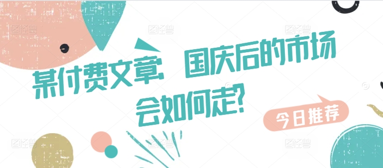 某付费文章：国庆后的市场会如何走?|云雀资源分享