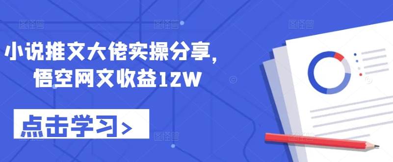 小说推文大佬实操分享，悟空网文收益12W|云雀资源分享