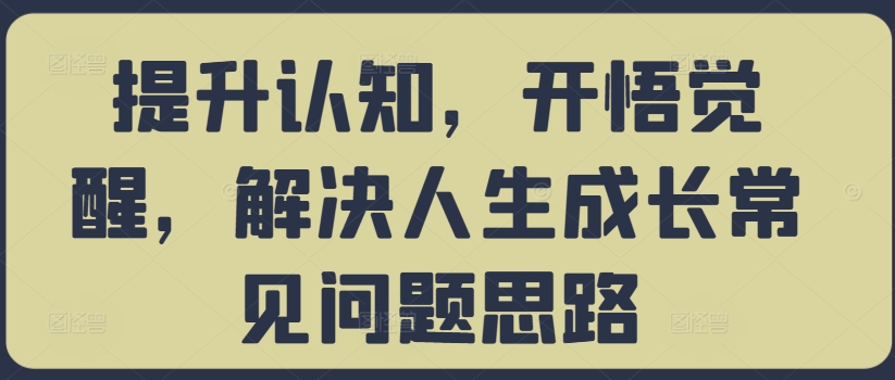 提升认知，开悟觉醒，解决人生成长常见问题思路|云雀资源分享