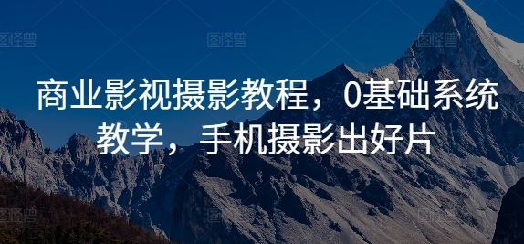 商业影视摄影教程，0基础系统教学，手机摄影出好片|云雀资源分享