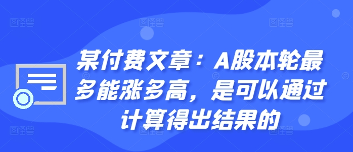 某付费文章：A股这轮顶多能涨多大，是可以用计算得出过程的|云雀资源分享