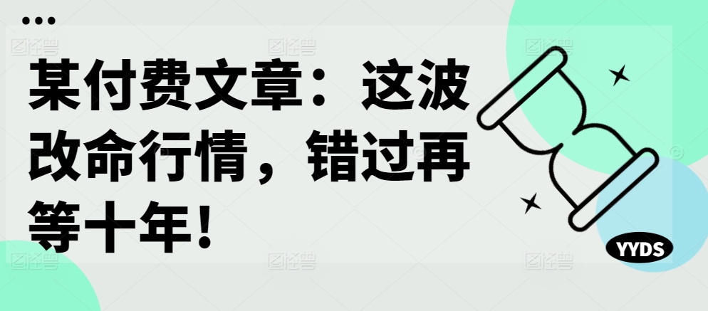 某付费文章：这一波改运市场行情，错过了再等十年!|云雀资源分享