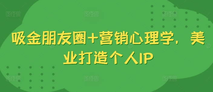 吸钱微信朋友圈 销售心理学，美容连锁打造个人IP|云雀资源分享