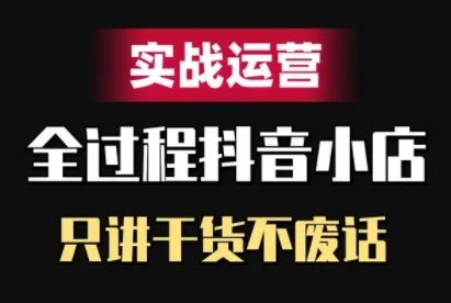 抖店精细化管理实战演练经营，只谈干货知识不废话|云雀资源分享