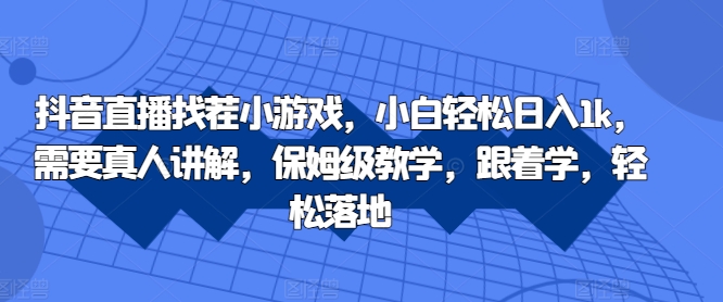 抖音直播间找茬小游戏，新手轻轻松松日入1k，必须真人版解读，家庭保姆级课堂教学，跟着做，轻轻松松落地式【揭密】|云雀资源分享