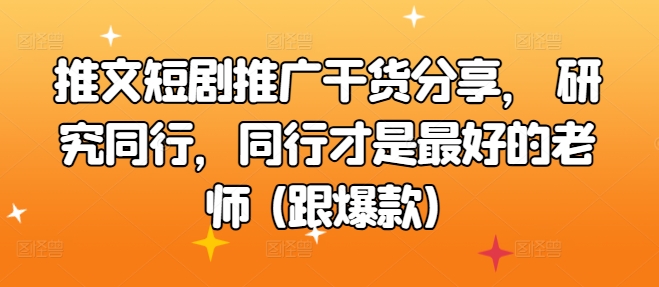 文章短剧剧本营销推广满满干货，科学研究同行业，同行业才是最好的老师 (跟爆品)|云雀资源分享