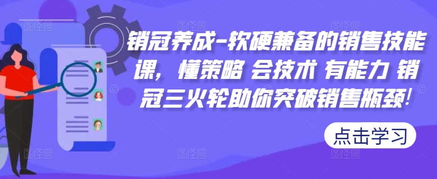 销售冠军培养-薄厚兼备的市场销售技能课，懂对策 会技术性 有实力 销售冠军三火轮帮助你提升市场销售短板!|云雀资源分享