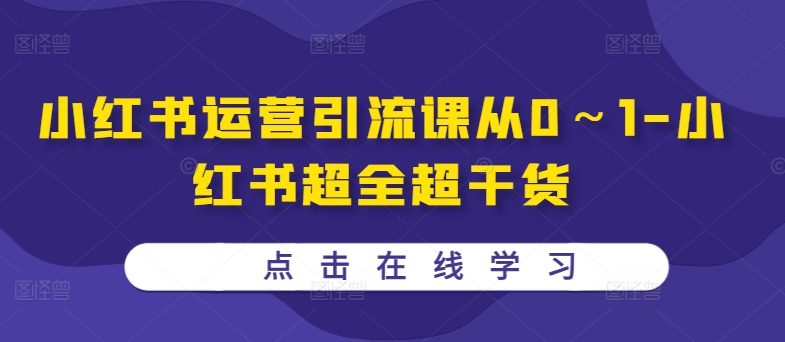 小红书运营引流课从0～1-小红书的丰富超干货知识|云雀资源分享