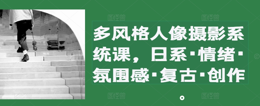 多设计风格人物摄影系统软件课，日系·心态·高级感·复古时尚·写作|云雀资源分享