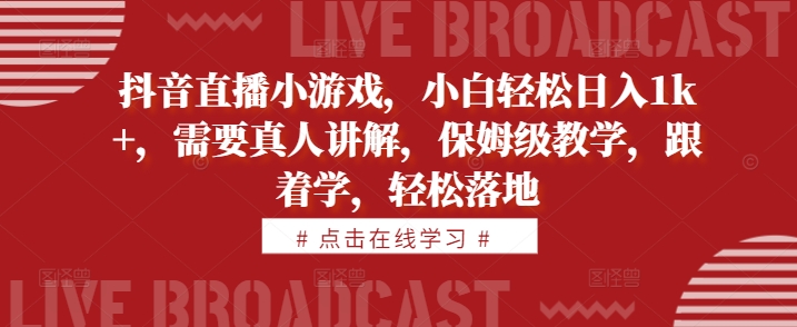 抖音直播间游戏，新手轻轻松松日入1k ，必须真人版解读，家庭保姆级课堂教学，跟着做，轻轻松松落地式【揭密】|云雀资源分享