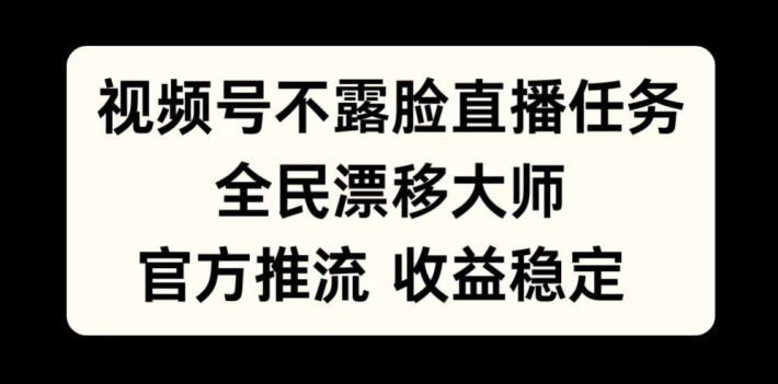 微信视频号不露脸直播每日任务，全民漂移高手，官方网拉流，收益稳定，全员能做【揭密】|云雀资源分享