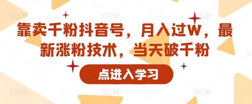 以卖千粉抖音帐号，月入了W，全新增粉技术性，当日破千粉|云雀资源分享