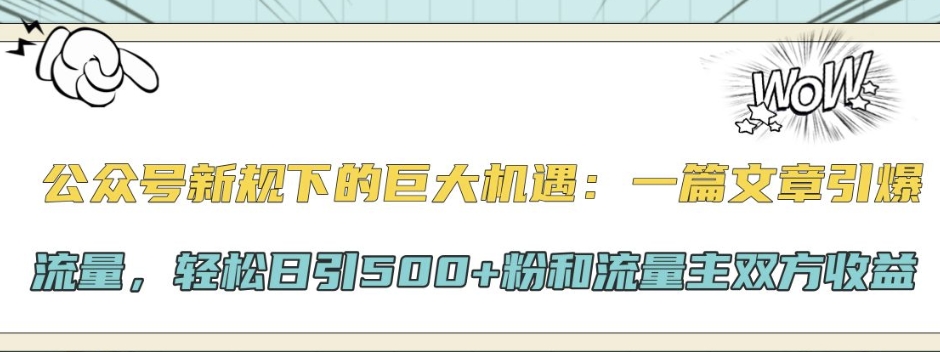 微信公众号新规下极大的机会：一篇文章引爆流量，轻轻松松日引500 粉和微信流量主彼此盈利|云雀资源分享