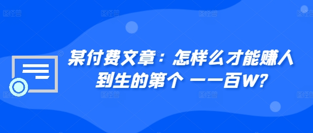 某付费文章：如何么才可以赚人到生第个一一百W?|云雀资源分享