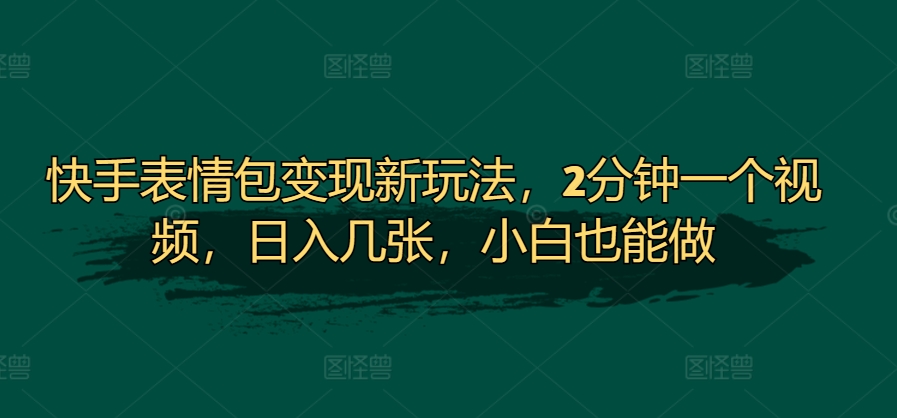 快手表情包转现新模式，2min一个视频，日入多张，新手也可以做|云雀资源分享