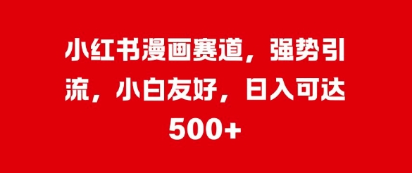 小红书的漫画作品跑道，强悍引流方法，新手友善，日入多张|云雀资源分享