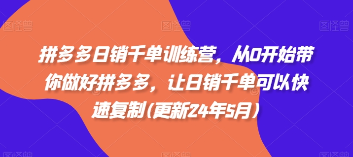 拼多多日销千单训练营，从0开始带你做好拼多多，让日销千单可以快速复制(更新24年10月)|云雀资源分享