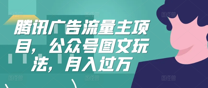 腾讯广告微信流量主新项目，公众号图文游戏玩法，月入了万|云雀资源分享