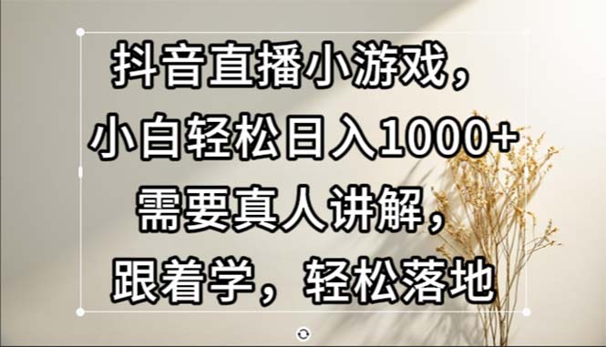 抖音直播间游戏，新手轻轻松松日入1000 必须真人版解读，跟着做，轻轻松松落地式|云雀资源分享