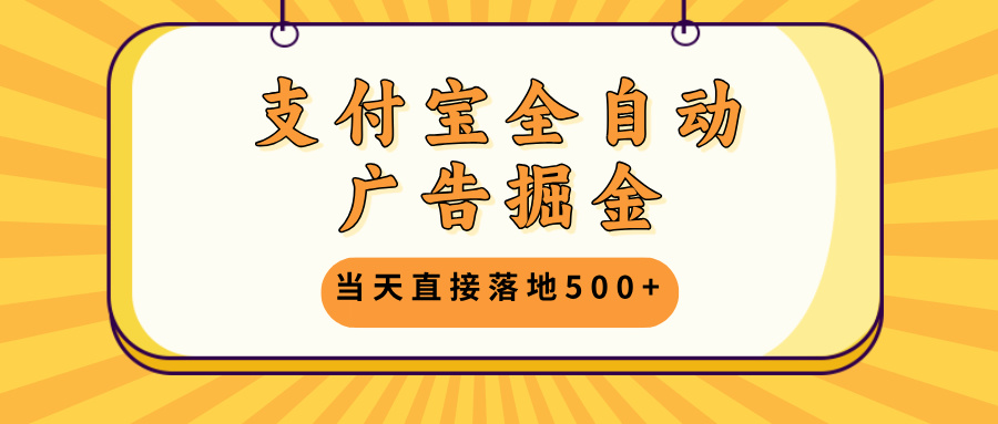 支付宝全自动广告掘金，当天直接落地500+，无需养鸡可矩阵放大操作|云雀资源分享