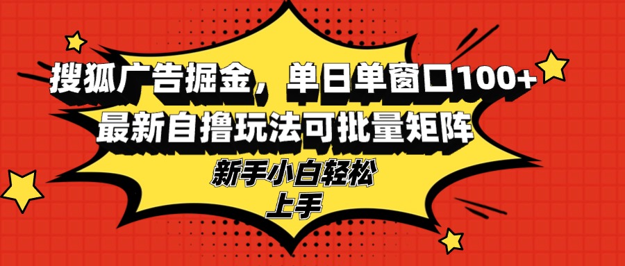 搜狐广告掘金，单日单窗口100+，最新自撸玩法可批量矩阵，适合新手小白|云雀资源分享