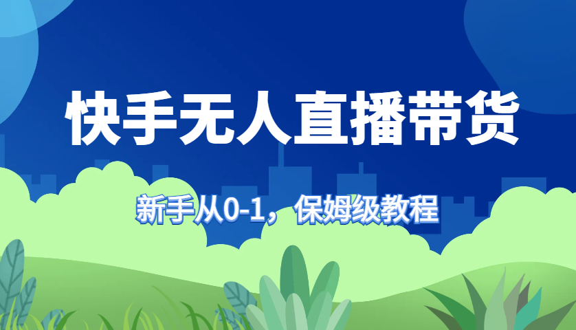 快手视频没有人直播卖货家庭保姆级实例教程，初学者从0-1迅速懂得卖货|云雀资源分享