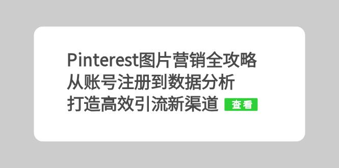 Pinterest图片营销攻略大全：从账号申请到数据统计分析，打造高效引流方法新平台|云雀资源分享