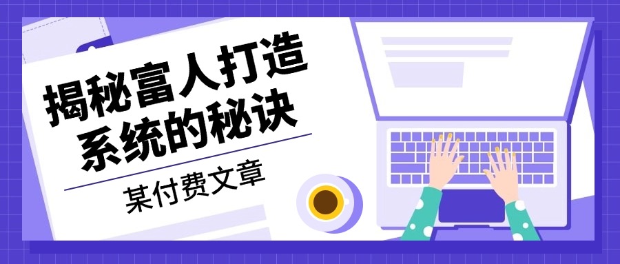 某付费文章：《揭秘富人打造系统的秘诀》|云雀资源分享