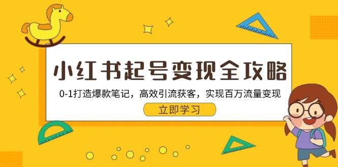 小红书起号变现全攻略：0-1打造爆款笔记，高效引流获客，实现百万流量变现|云雀资源分享