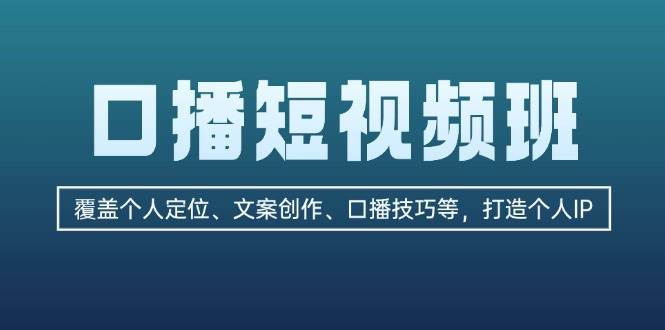 口播短视频班：覆盖个人定位、文案创作、口播技巧等，打造个人IP|云雀资源分享