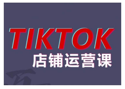 2024TikTok小商店营销课程，帮助你解决东南亚地区跨境电商TK店铺管理五大疑难问题|云雀资源分享