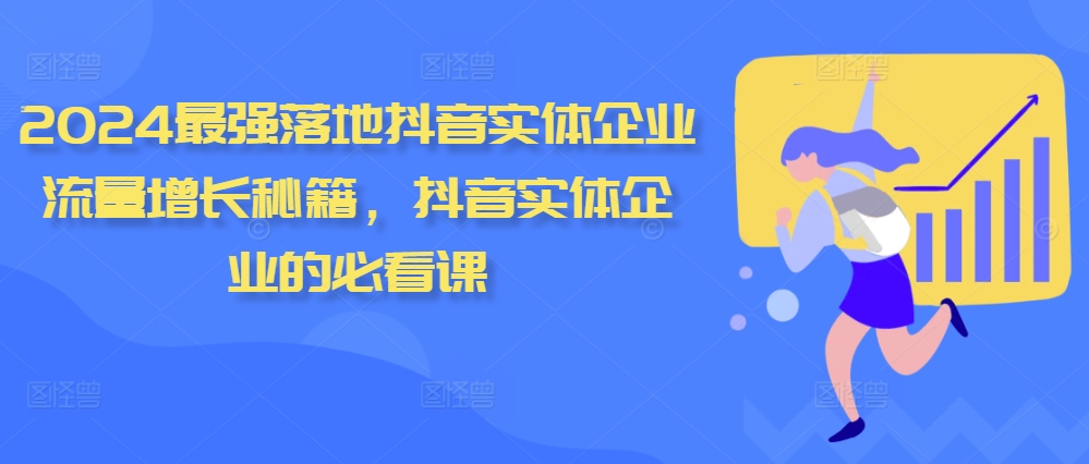 2024最强落地抖音实体企业流量增长秘籍，抖音实体企业的必看课|云雀资源分享