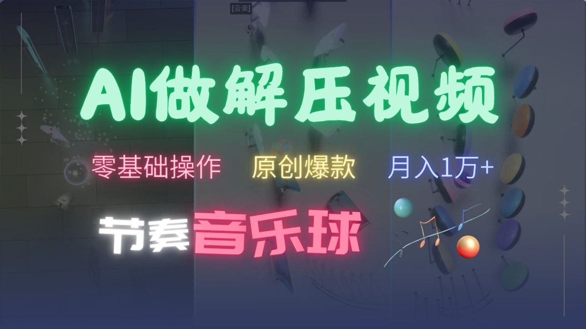 AI制作节奏音乐球解压视频，零基础操作，条条视频原创爆款，快速涨粉月入1万+|云雀资源分享