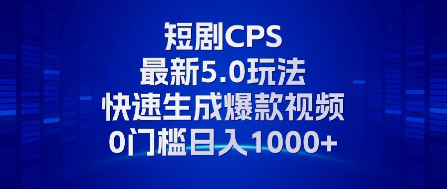 11月最新短剧CPS玩法，快速生成爆款视频，小白0门槛轻松日入1000+|云雀资源分享