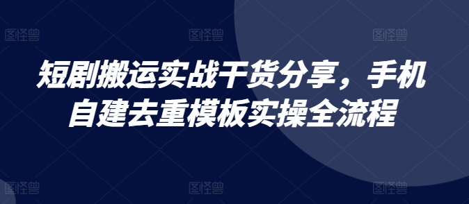 短剧剧本运送实战演练满满干货，手机自建去重复模版实际操作全过程|云雀资源分享