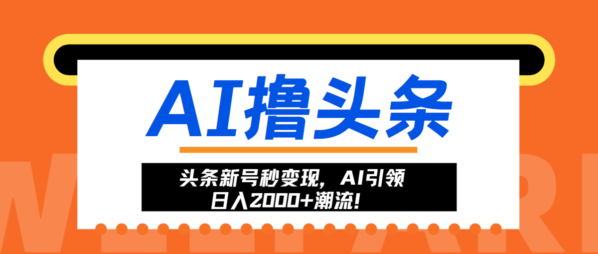 头条新号秒变现，AI引领日入2000+潮流！|云雀资源分享