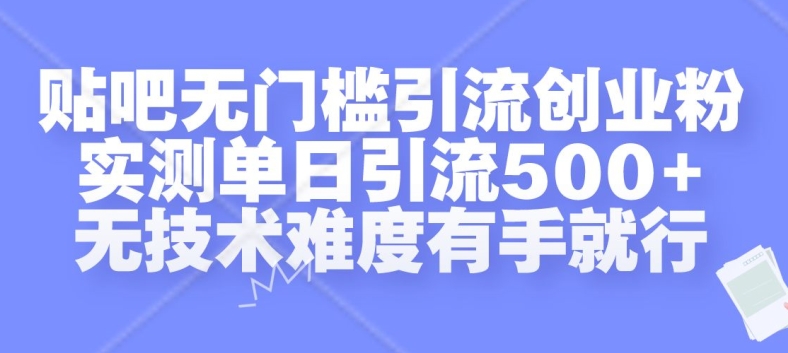 贴吧无门槛引流创业粉，实测单日引流500+，无技术难度有手就行【揭秘】|云雀资源分享