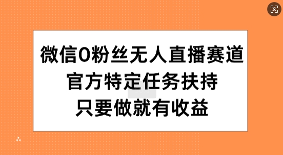 手机微信0粉丝们无人直播跑道，官方网特殊每日任务帮扶，只要做就会有盈利|云雀资源分享